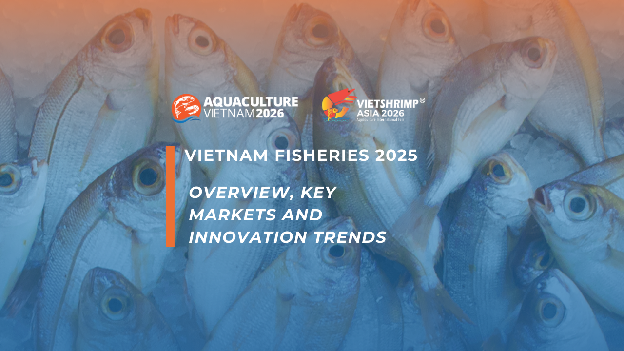 VIETNAM FISHERIES 2025: OVERVIEW, KEY MARKETS AND INNOVATION TRENDS
